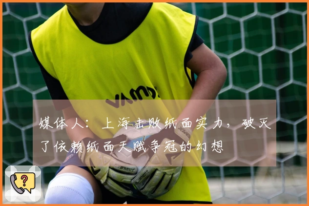 媒体人：上海击败纸面实力，破灭了依赖纸面天赋争冠的幻想